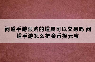 问道手游限购的道具可以交易吗 问道手游怎么把金币换元宝